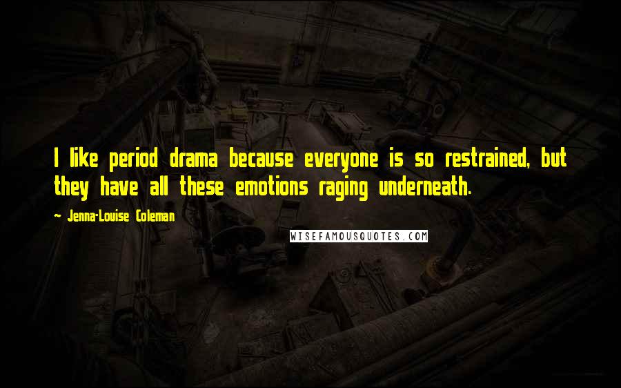 Jenna-Louise Coleman Quotes: I like period drama because everyone is so restrained, but they have all these emotions raging underneath.