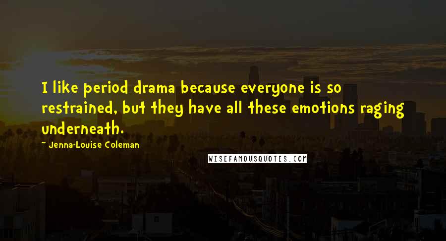 Jenna-Louise Coleman Quotes: I like period drama because everyone is so restrained, but they have all these emotions raging underneath.