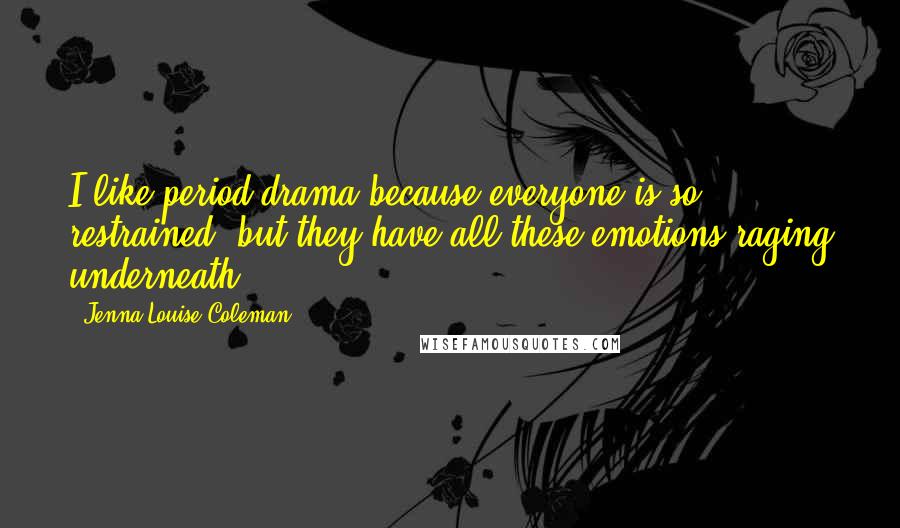 Jenna-Louise Coleman Quotes: I like period drama because everyone is so restrained, but they have all these emotions raging underneath.