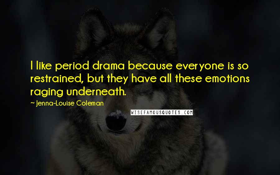 Jenna-Louise Coleman Quotes: I like period drama because everyone is so restrained, but they have all these emotions raging underneath.