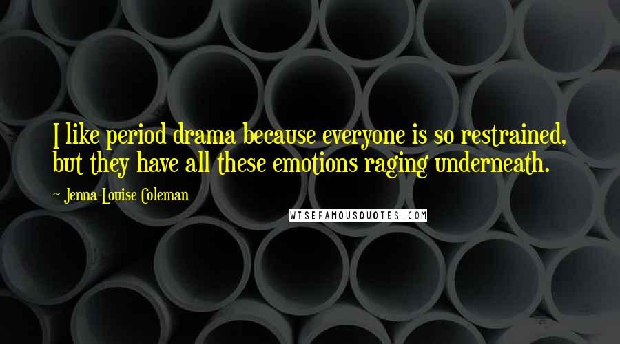 Jenna-Louise Coleman Quotes: I like period drama because everyone is so restrained, but they have all these emotions raging underneath.
