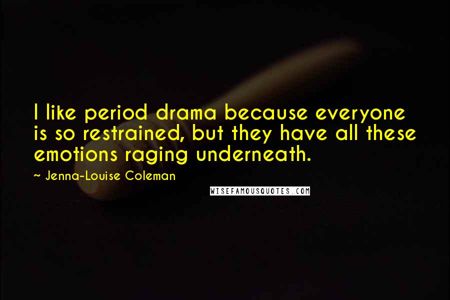 Jenna-Louise Coleman Quotes: I like period drama because everyone is so restrained, but they have all these emotions raging underneath.