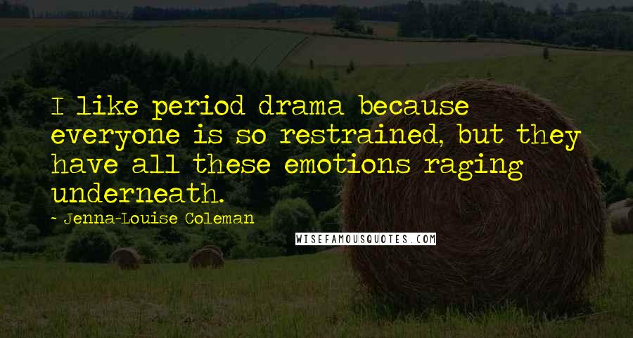 Jenna-Louise Coleman Quotes: I like period drama because everyone is so restrained, but they have all these emotions raging underneath.