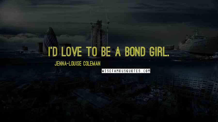 Jenna-Louise Coleman Quotes: I'd love to be a Bond Girl.