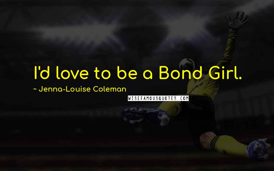 Jenna-Louise Coleman Quotes: I'd love to be a Bond Girl.