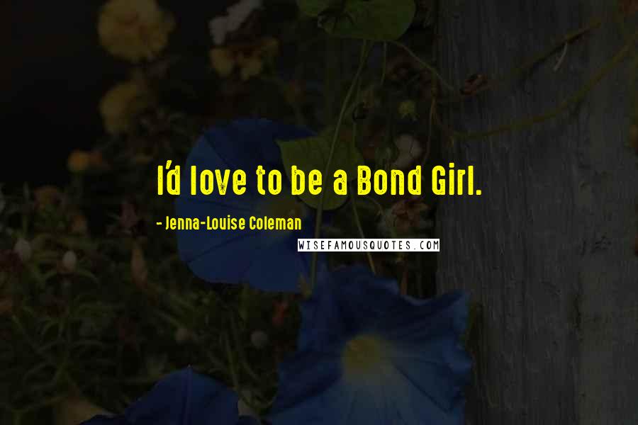 Jenna-Louise Coleman Quotes: I'd love to be a Bond Girl.