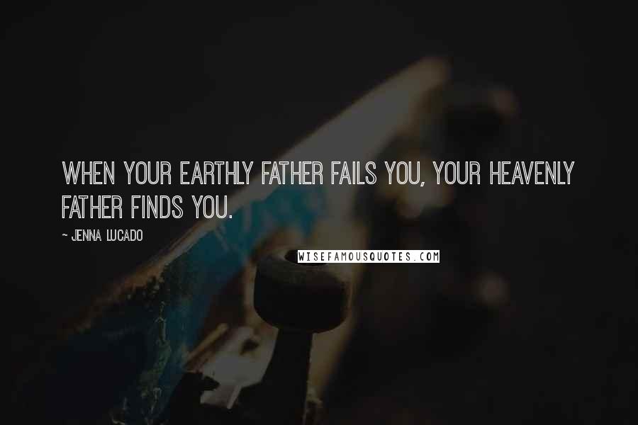 Jenna Lucado Quotes: When your earthly father fails you, your heavenly Father finds you.