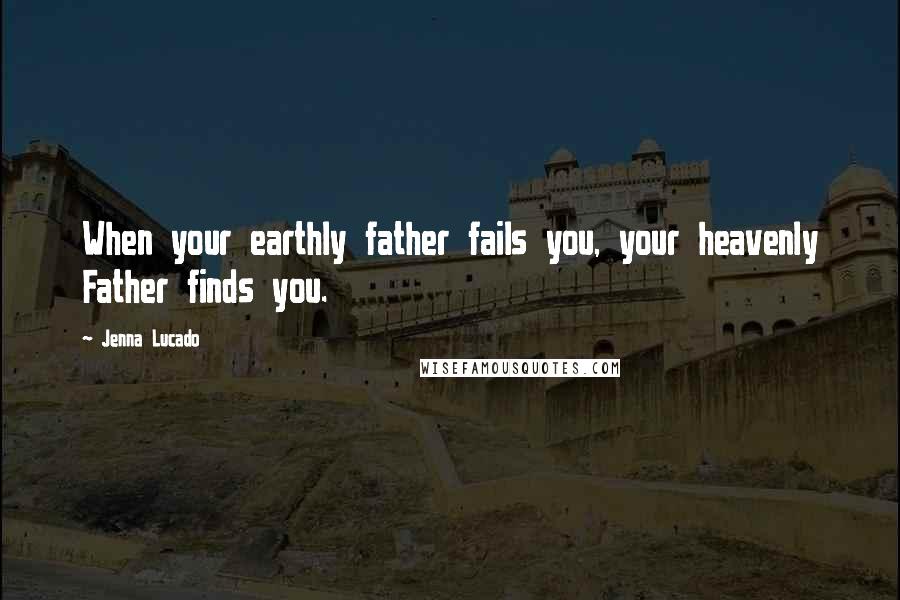 Jenna Lucado Quotes: When your earthly father fails you, your heavenly Father finds you.