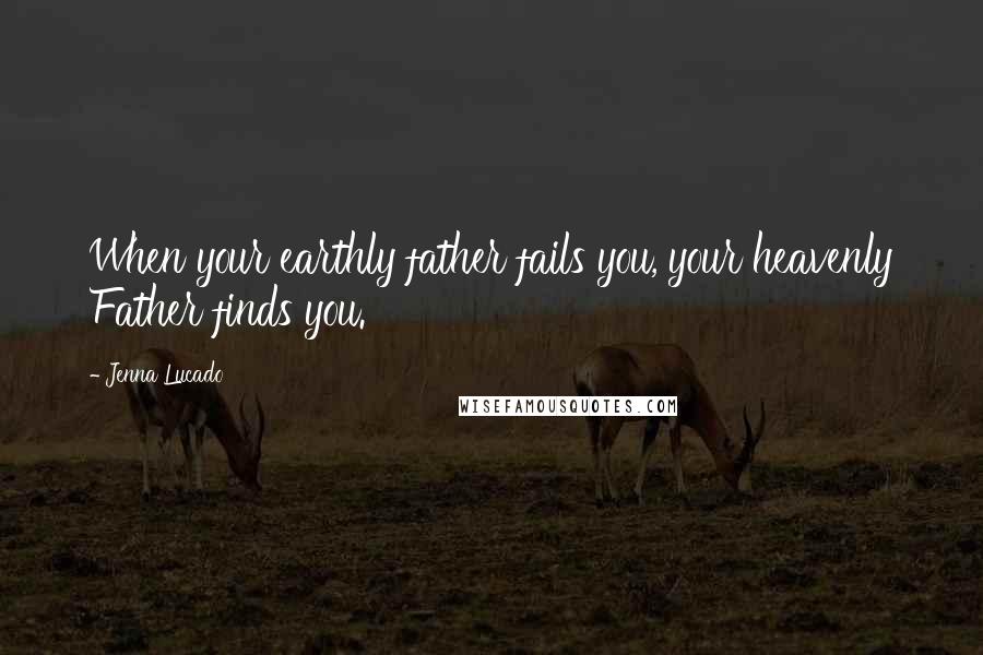 Jenna Lucado Quotes: When your earthly father fails you, your heavenly Father finds you.