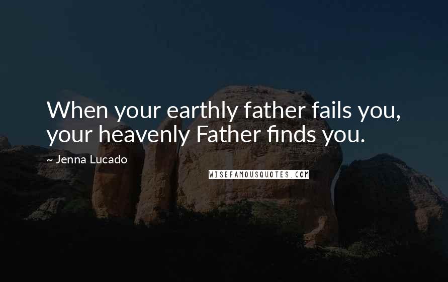 Jenna Lucado Quotes: When your earthly father fails you, your heavenly Father finds you.