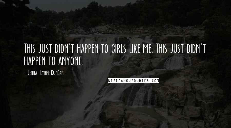 Jenna-Lynne Duncan Quotes: This just didn't happen to girls like me. This just didn't happen to anyone.