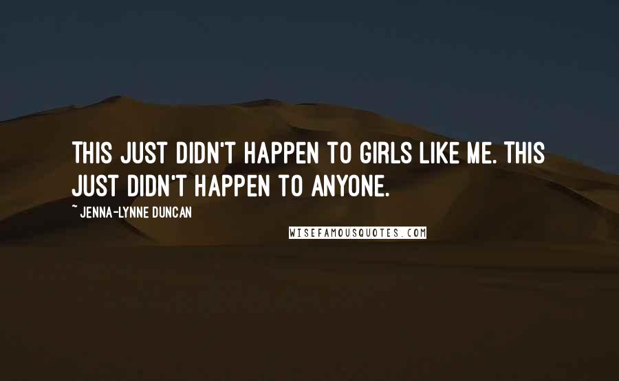 Jenna-Lynne Duncan Quotes: This just didn't happen to girls like me. This just didn't happen to anyone.