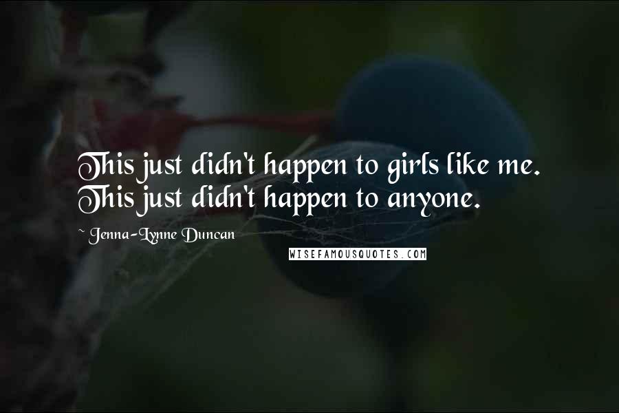 Jenna-Lynne Duncan Quotes: This just didn't happen to girls like me. This just didn't happen to anyone.