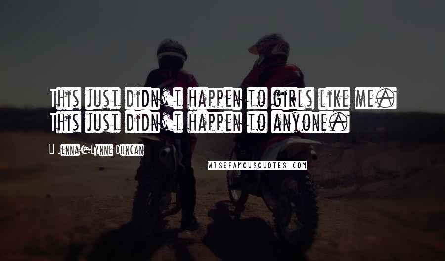 Jenna-Lynne Duncan Quotes: This just didn't happen to girls like me. This just didn't happen to anyone.