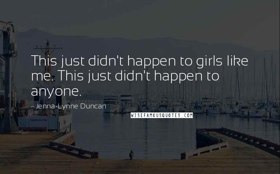 Jenna-Lynne Duncan Quotes: This just didn't happen to girls like me. This just didn't happen to anyone.