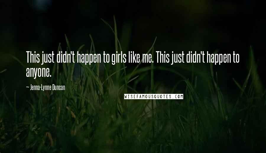 Jenna-Lynne Duncan Quotes: This just didn't happen to girls like me. This just didn't happen to anyone.