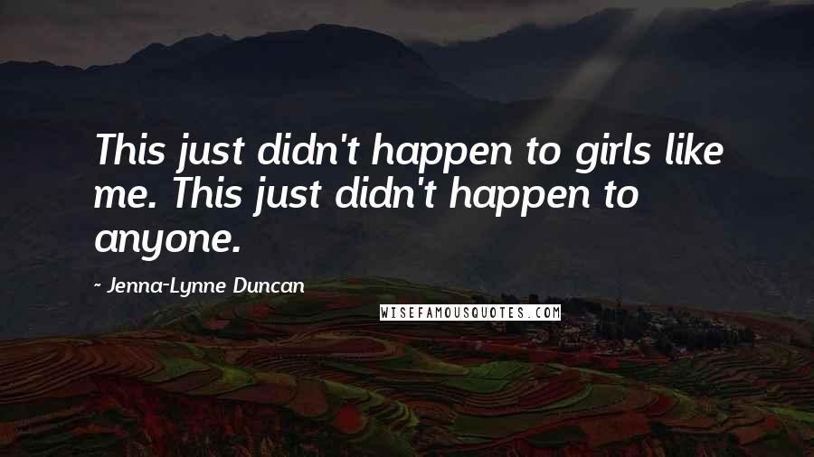 Jenna-Lynne Duncan Quotes: This just didn't happen to girls like me. This just didn't happen to anyone.