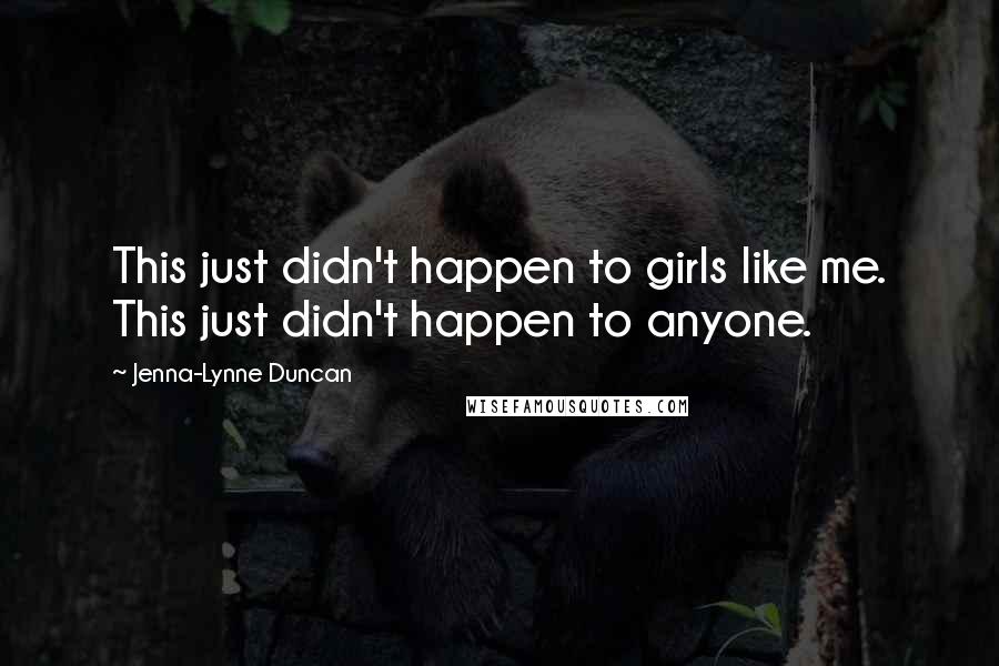 Jenna-Lynne Duncan Quotes: This just didn't happen to girls like me. This just didn't happen to anyone.