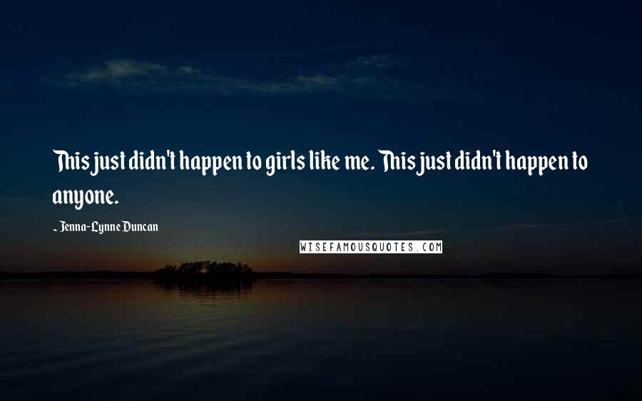 Jenna-Lynne Duncan Quotes: This just didn't happen to girls like me. This just didn't happen to anyone.