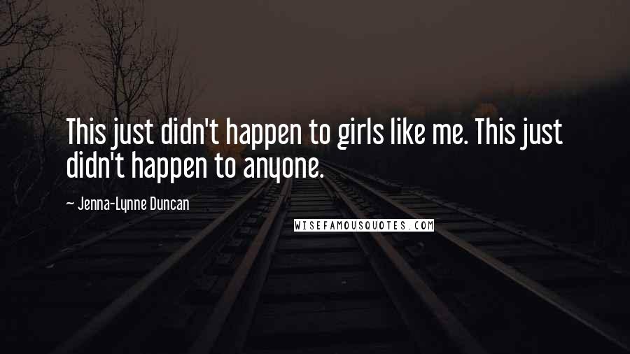 Jenna-Lynne Duncan Quotes: This just didn't happen to girls like me. This just didn't happen to anyone.