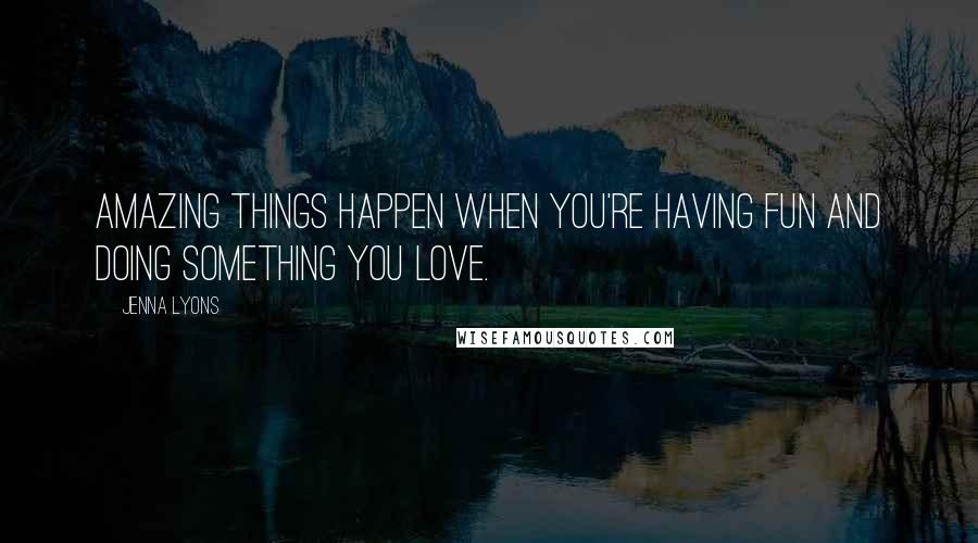 Jenna Lyons Quotes: Amazing things happen when you're having fun and doing something you love.