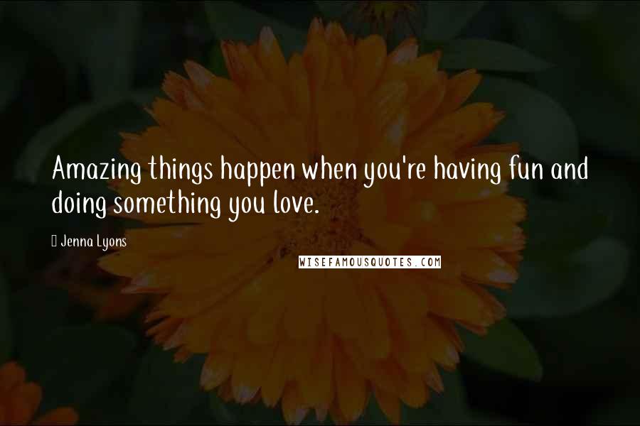 Jenna Lyons Quotes: Amazing things happen when you're having fun and doing something you love.