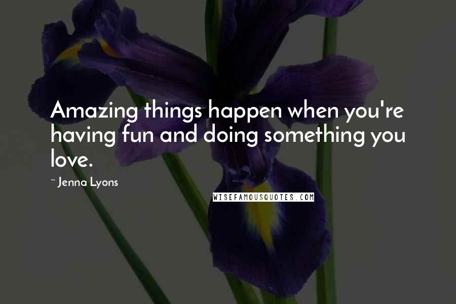 Jenna Lyons Quotes: Amazing things happen when you're having fun and doing something you love.