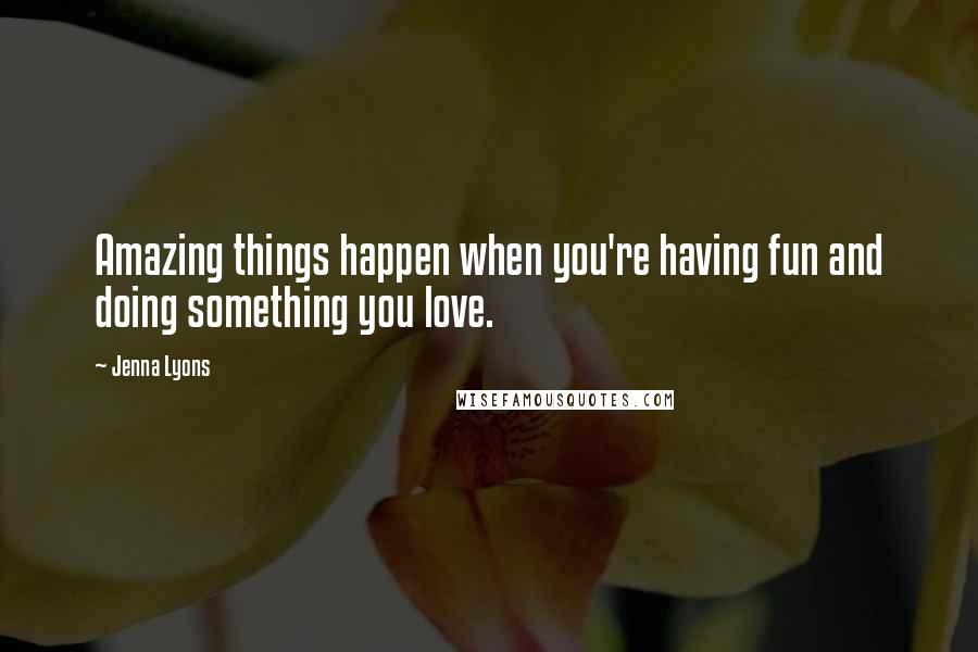 Jenna Lyons Quotes: Amazing things happen when you're having fun and doing something you love.