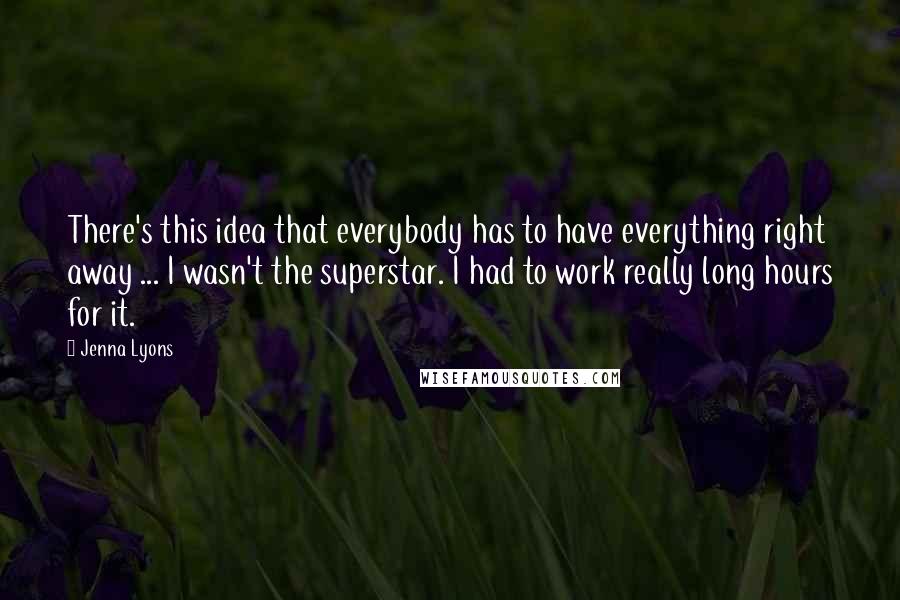 Jenna Lyons Quotes: There's this idea that everybody has to have everything right away ... I wasn't the superstar. I had to work really long hours for it.