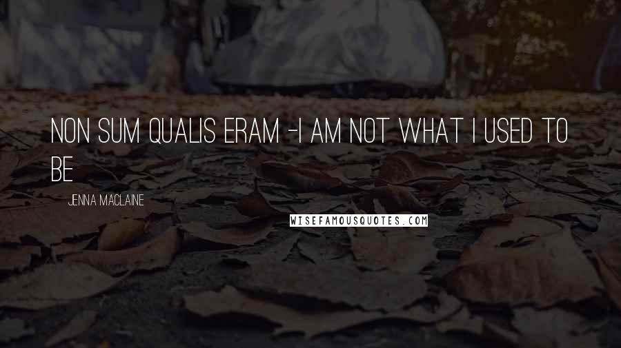 Jenna Maclaine Quotes: Non sum qualis eram -I am not what I used to be