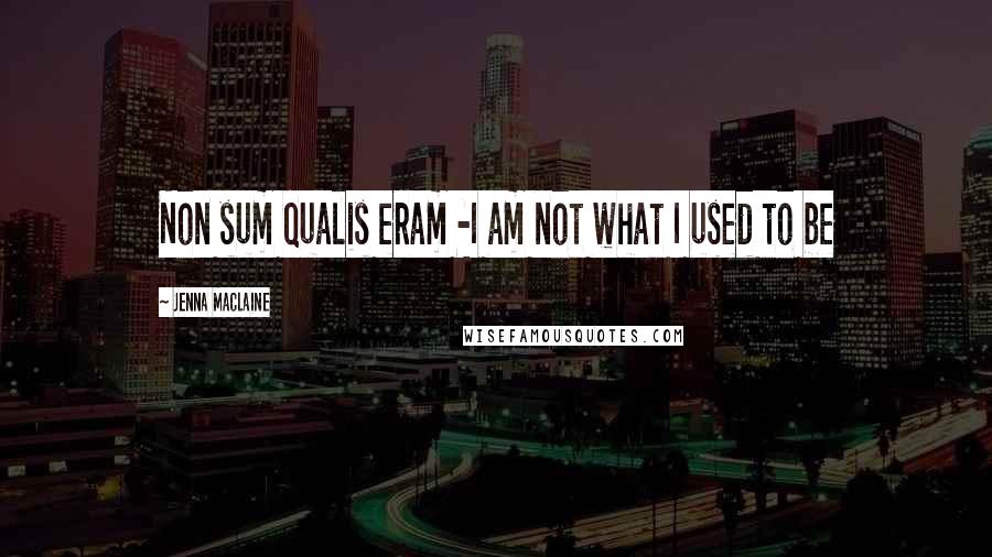 Jenna Maclaine Quotes: Non sum qualis eram -I am not what I used to be