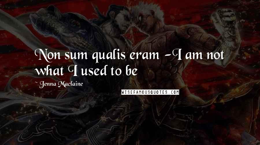 Jenna Maclaine Quotes: Non sum qualis eram -I am not what I used to be