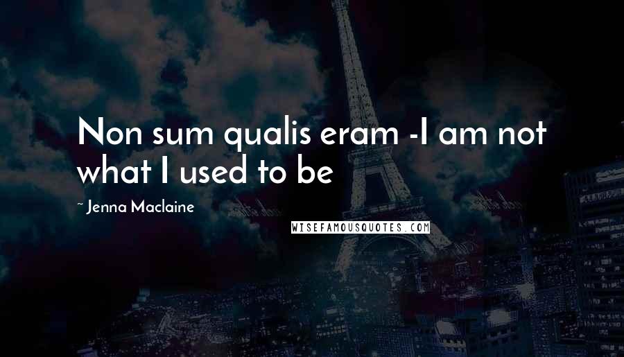 Jenna Maclaine Quotes: Non sum qualis eram -I am not what I used to be