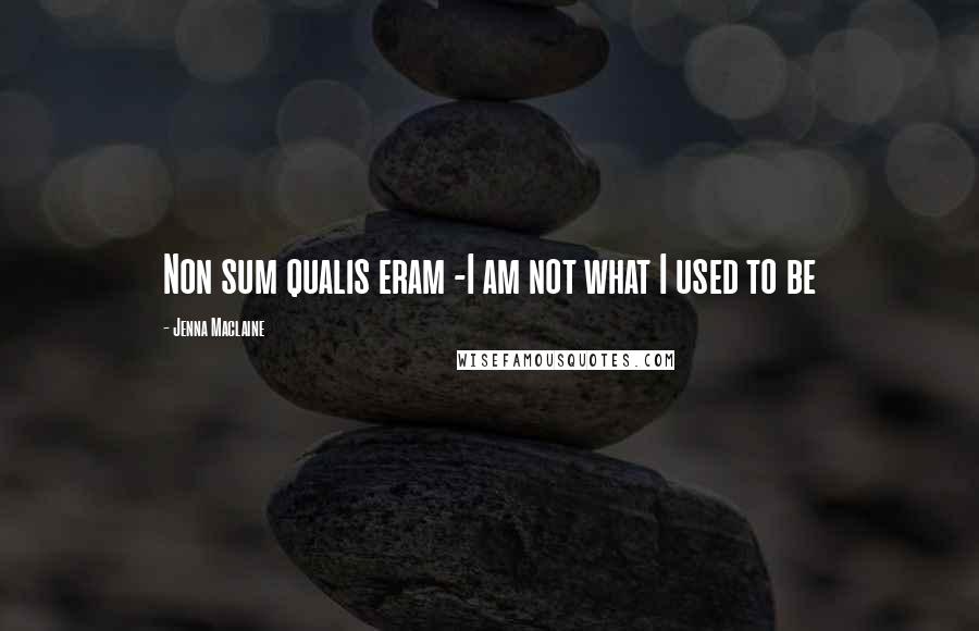 Jenna Maclaine Quotes: Non sum qualis eram -I am not what I used to be