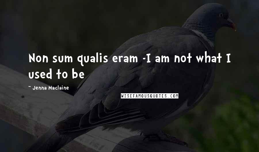 Jenna Maclaine Quotes: Non sum qualis eram -I am not what I used to be