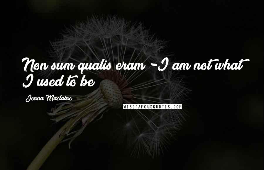 Jenna Maclaine Quotes: Non sum qualis eram -I am not what I used to be