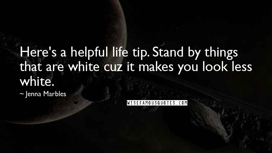 Jenna Marbles Quotes: Here's a helpful life tip. Stand by things that are white cuz it makes you look less white.