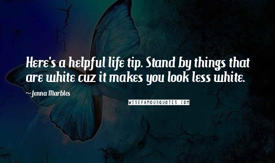 Jenna Marbles Quotes: Here's a helpful life tip. Stand by things that are white cuz it makes you look less white.