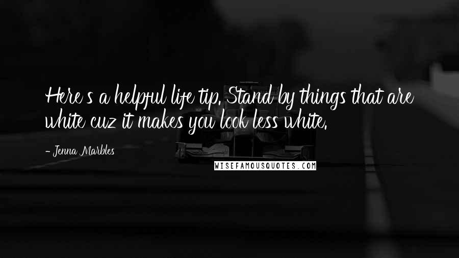 Jenna Marbles Quotes: Here's a helpful life tip. Stand by things that are white cuz it makes you look less white.