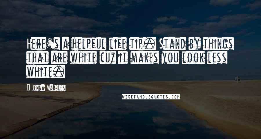 Jenna Marbles Quotes: Here's a helpful life tip. Stand by things that are white cuz it makes you look less white.