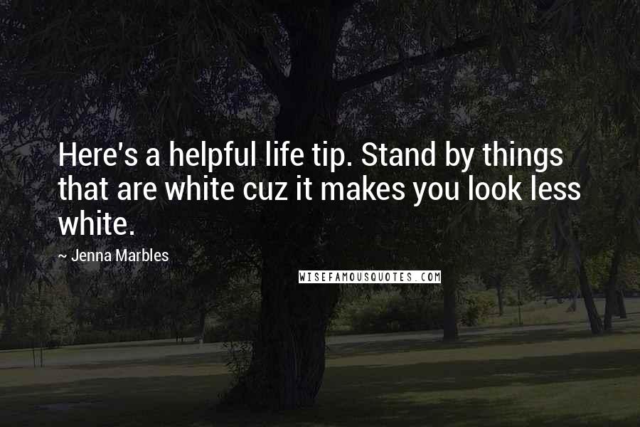 Jenna Marbles Quotes: Here's a helpful life tip. Stand by things that are white cuz it makes you look less white.