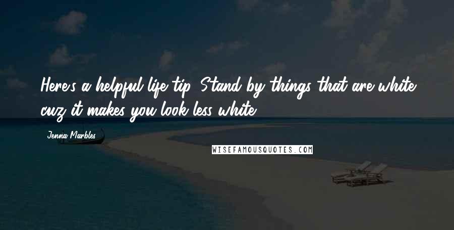 Jenna Marbles Quotes: Here's a helpful life tip. Stand by things that are white cuz it makes you look less white.