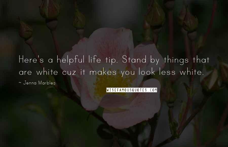 Jenna Marbles Quotes: Here's a helpful life tip. Stand by things that are white cuz it makes you look less white.