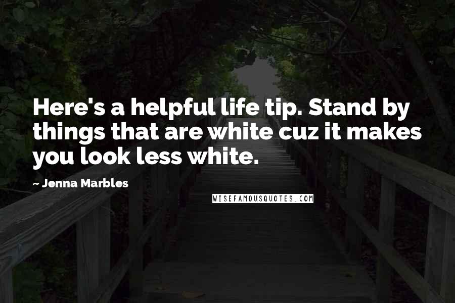 Jenna Marbles Quotes: Here's a helpful life tip. Stand by things that are white cuz it makes you look less white.