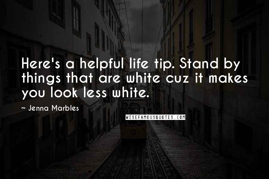 Jenna Marbles Quotes: Here's a helpful life tip. Stand by things that are white cuz it makes you look less white.