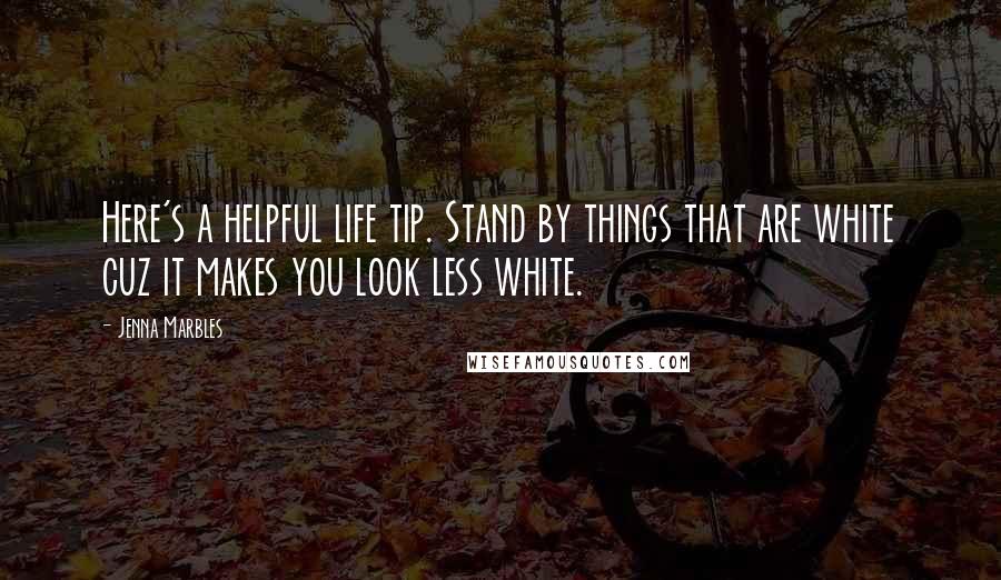 Jenna Marbles Quotes: Here's a helpful life tip. Stand by things that are white cuz it makes you look less white.