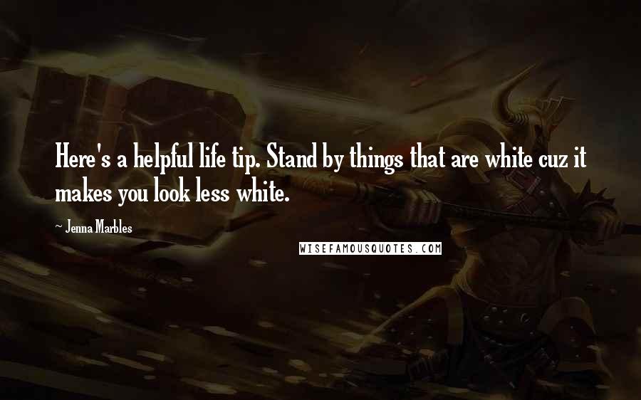 Jenna Marbles Quotes: Here's a helpful life tip. Stand by things that are white cuz it makes you look less white.