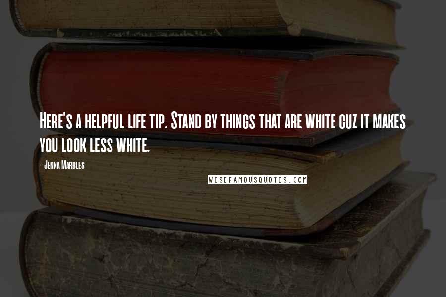 Jenna Marbles Quotes: Here's a helpful life tip. Stand by things that are white cuz it makes you look less white.