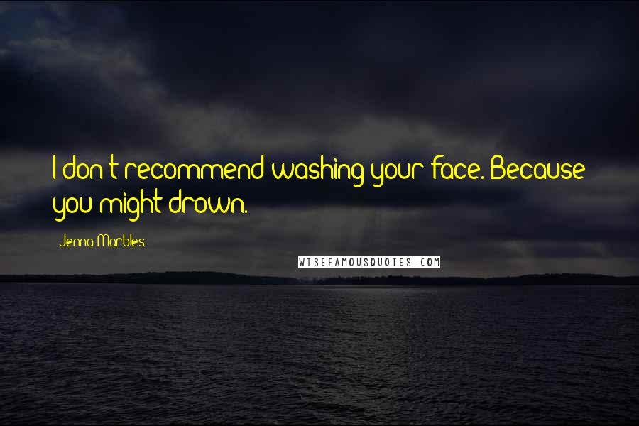 Jenna Marbles Quotes: I don't recommend washing your face. Because you might drown.