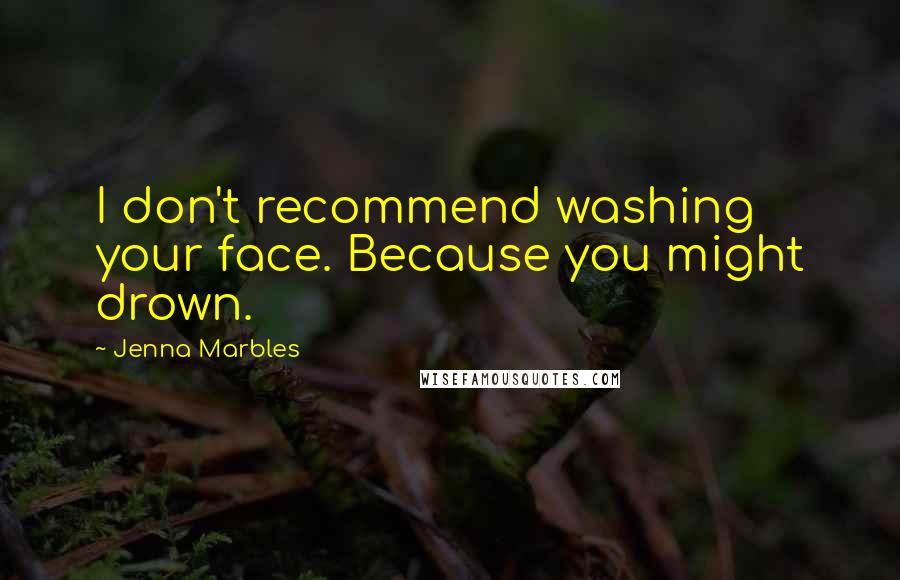 Jenna Marbles Quotes: I don't recommend washing your face. Because you might drown.